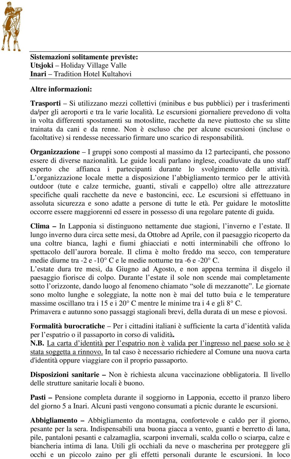 Le escursioni giornaliere prevedono di volta in volta differenti spostamenti su motoslitte, racchette da neve piuttosto che su slitte trainata da cani e da renne.