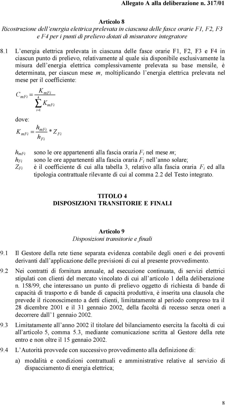 complessivamente prelevata su base mensile, è determinata, per ciascun mese m, moltiplicando l energia elettrica prelevata nel mese per il coefficiente: C mfi = 4 K i= 1 Fi mfi K mfi dove: hmfi K mfi