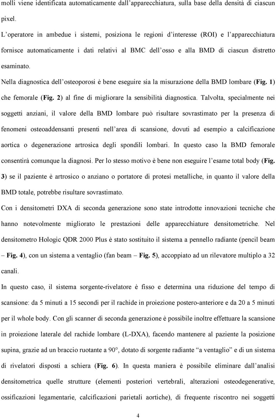 Nella diagnostica dell osteoporosi è bene eseguire sia la misurazione della BMD lombare (Fig. 1) che femorale (Fig. 2) al fine di migliorare la sensibilità diagnostica.