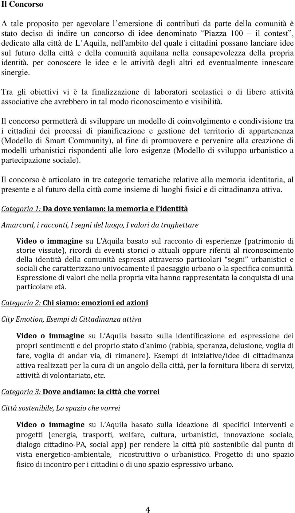 altri ed eventualmente innescare sinergie. Tra gli obiettivi vi è la finalizzazione di laboratori scolastici o di libere attività associative che avrebbero in tal modo riconoscimento e visibilità.