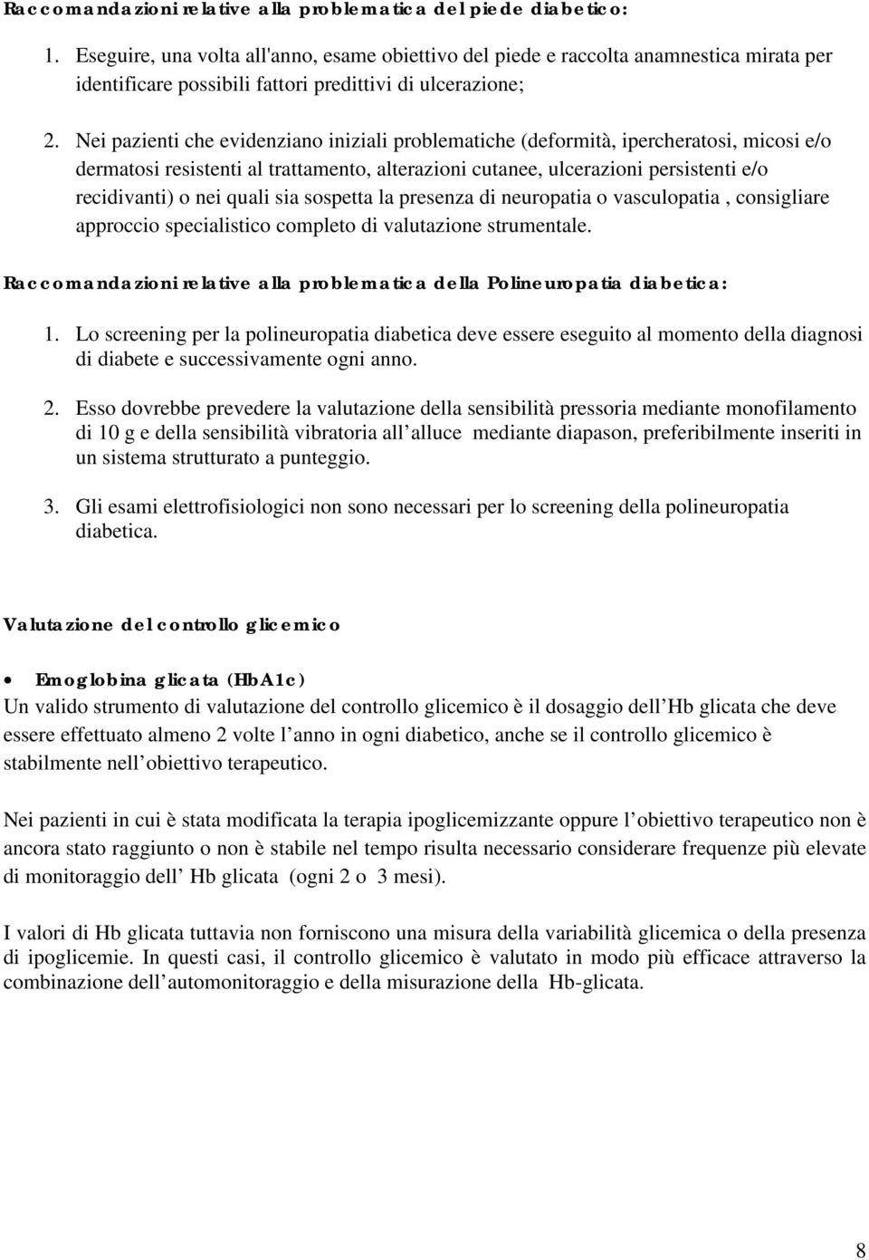 Nei pazienti che evidenziano iniziali problematiche (deformità, ipercheratosi, micosi e/o dermatosi resistenti al trattamento, alterazioni cutanee, ulcerazioni persistenti e/o recidivanti) o nei