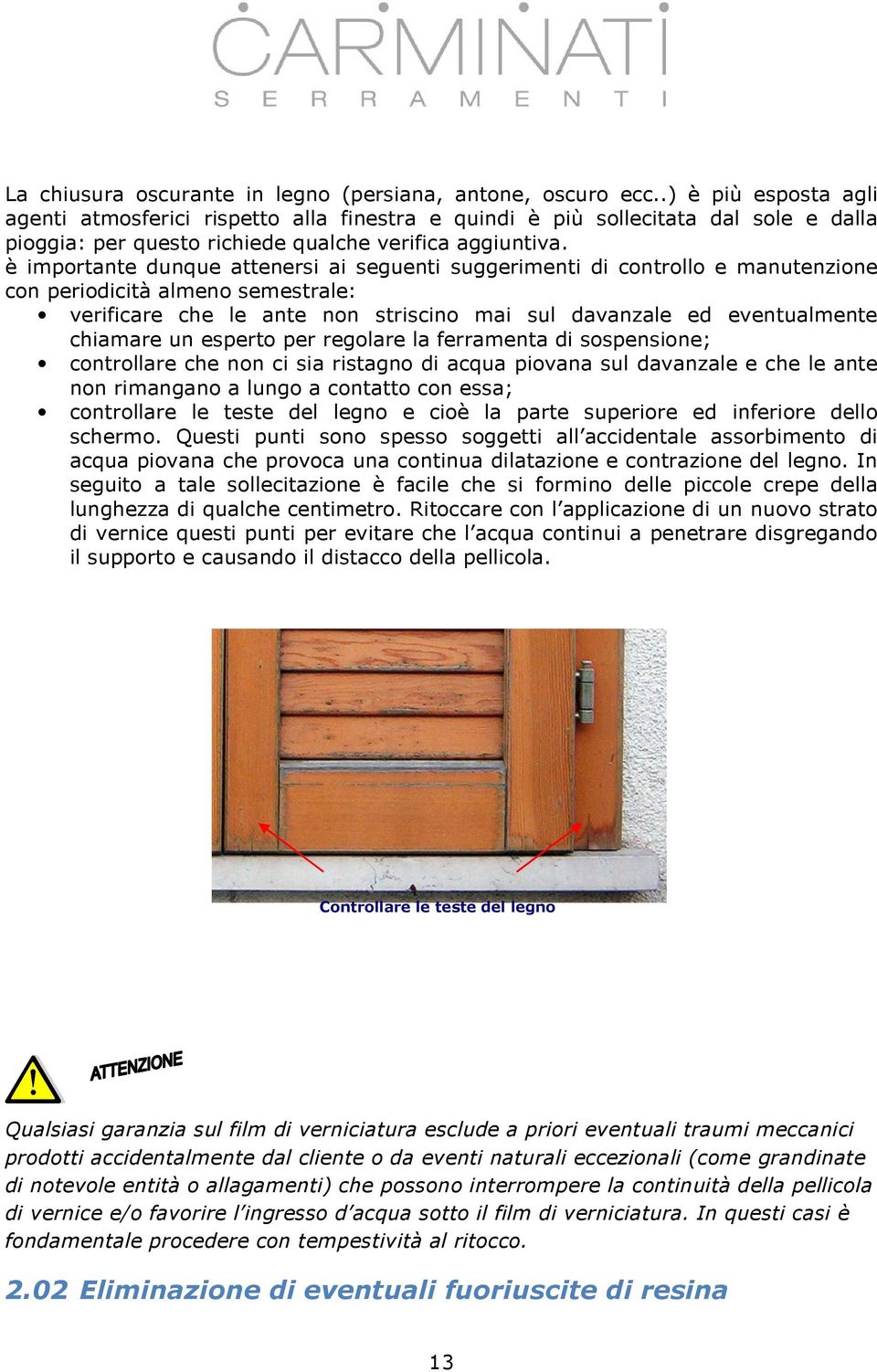 è importante dunque attenersi ai seguenti suggerimenti di controllo e manutenzione con periodicità almeno semestrale: verificare che le ante non striscino mai sul davanzale ed eventualmente chiamare