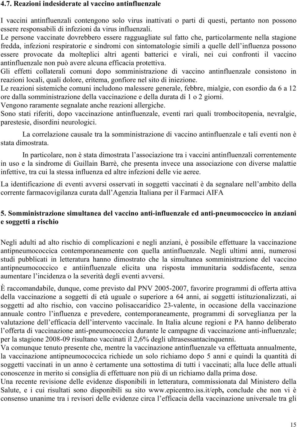 Le persone vaccinate dovrebbero essere ragguagliate sul fatto che, particolarmente nella stagione fredda, infezioni respiratorie e sindromi con sintomatologie simili a quelle dell influenza possono