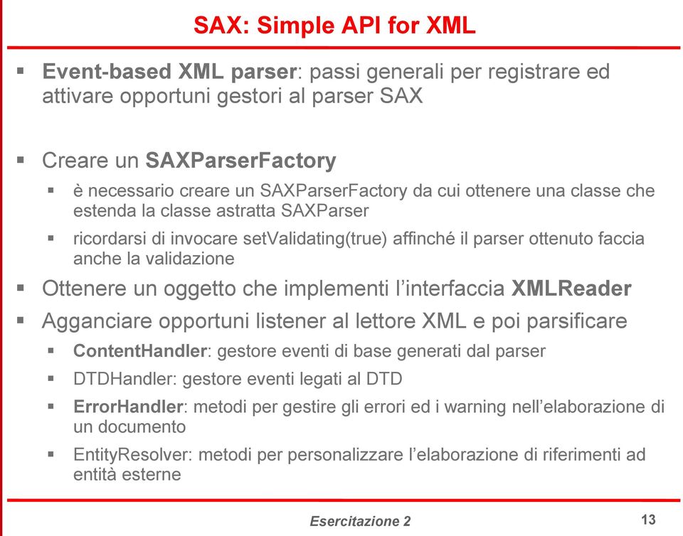 implementi l interfaccia XMLReader Agganciare opportuni listener al lettore XML e poi parsificare ContentHandler: gestore eventi di base generati dal parser DTDHandler: gestore eventi legati al