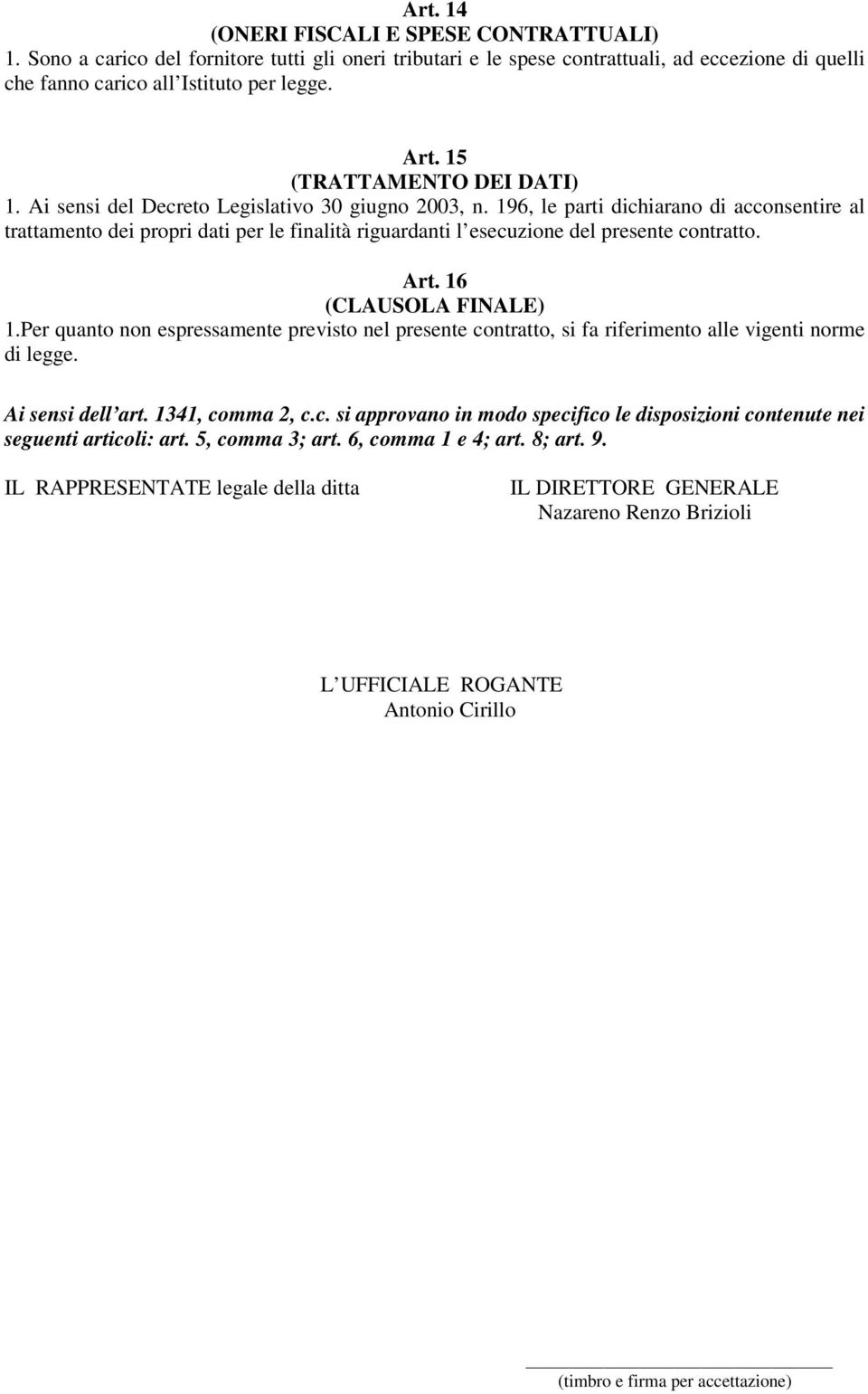 196, le parti dichiarano di acconsentire al trattamento dei propri dati per le finalità riguardanti l esecuzione del presente contratto. Art. 16 (CLAUSOLA FINALE) 1.