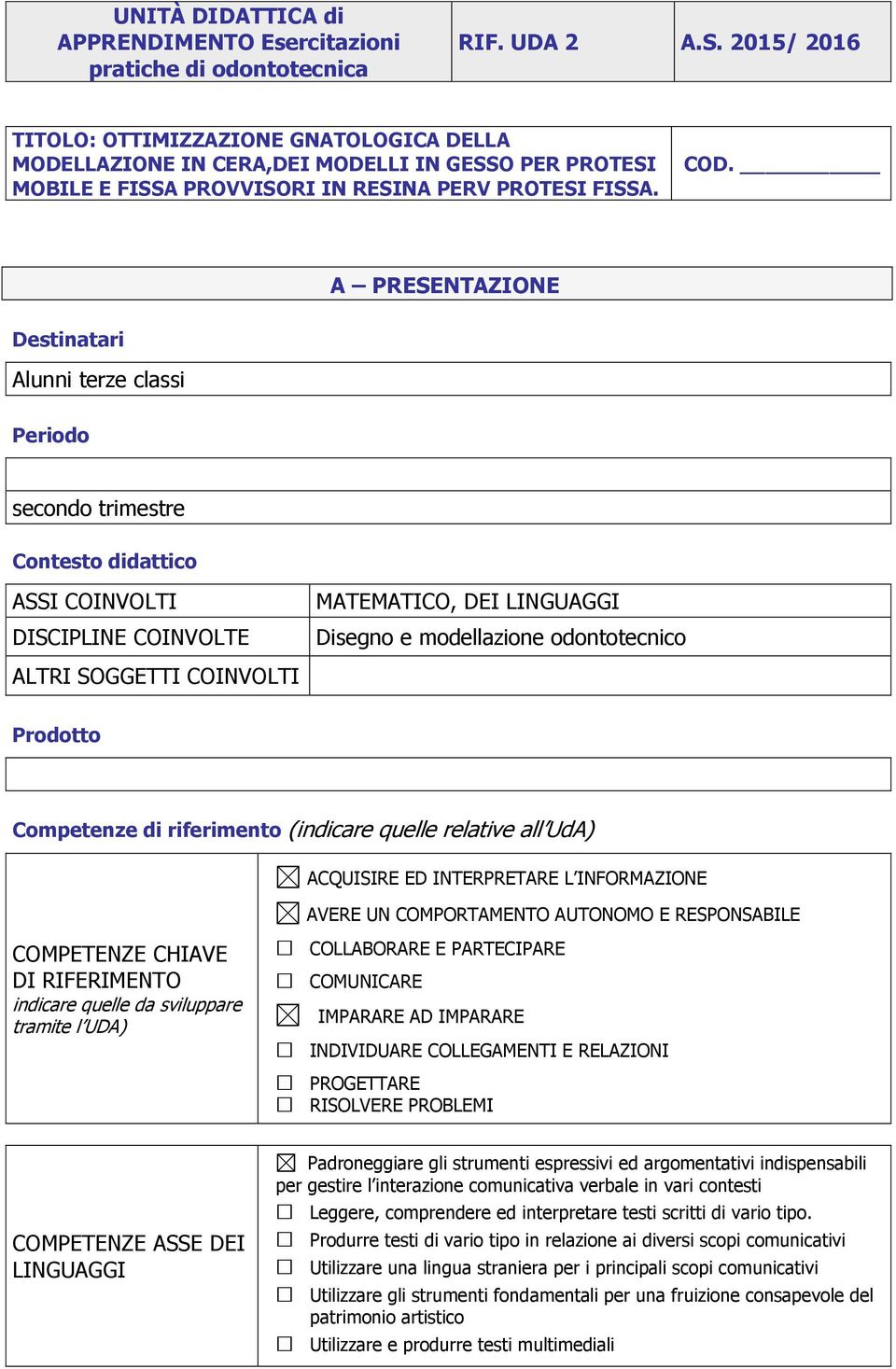 A PRESENTAZIONE Destinatari Alunni terze classi Periodo secondo trimestre Contesto didattico ASSI COINVOLTI DISCIPLINE COINVOLTE ALTRI SOGGETTI COINVOLTI MATEMATICO, DEI LINGUAGGI Disegno e