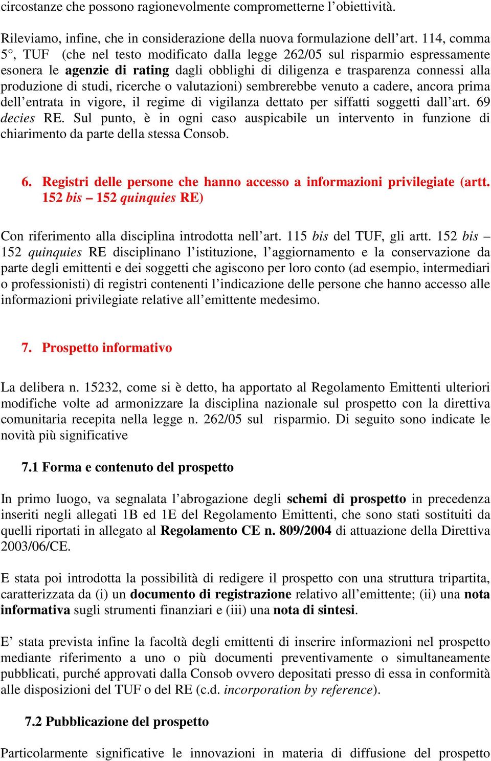 ricerche o valutazioni) sembrerebbe venuto a cadere, ancora prima dell entrata in vigore, il regime di vigilanza dettato per siffatti soggetti dall art. 69 decies RE.