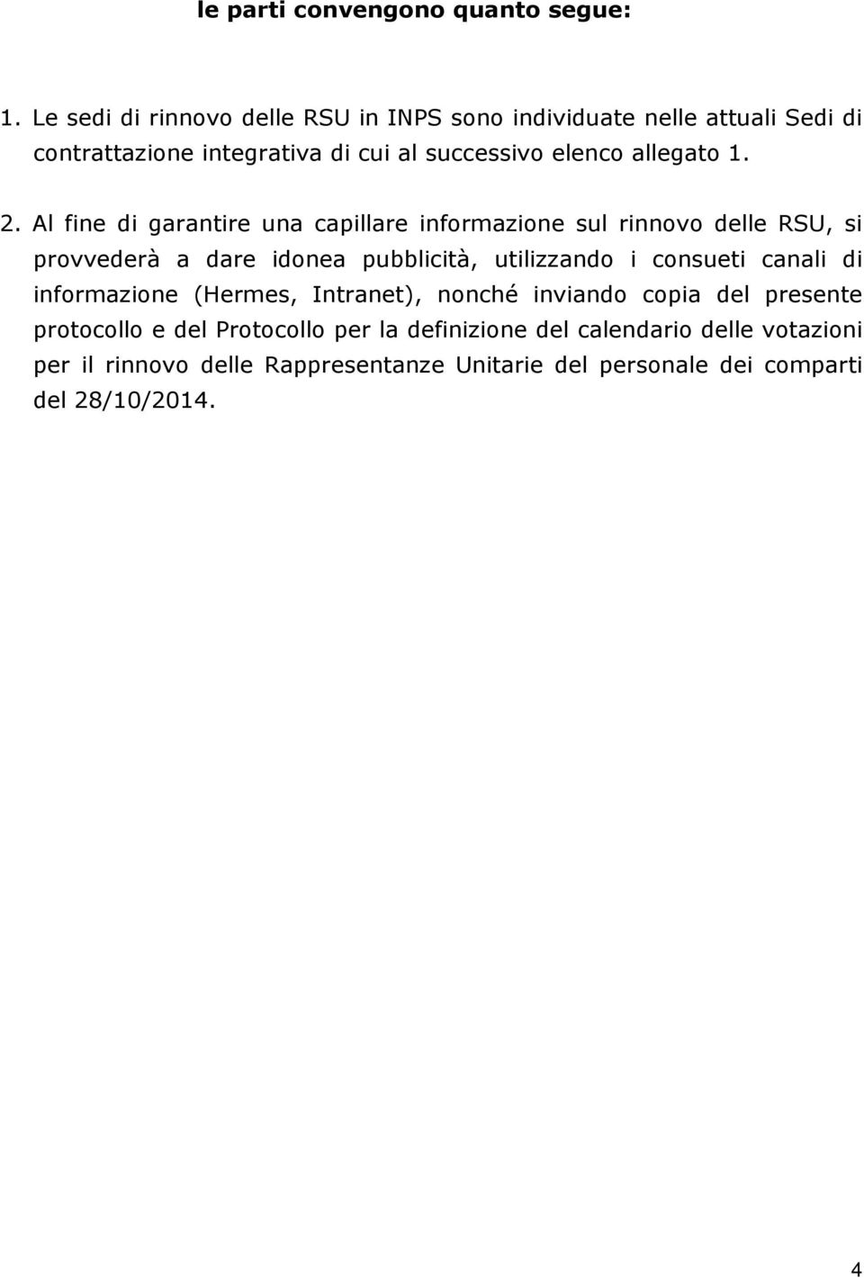 1. 2. Al fine di garantire una capillare informazione sul rinnovo delle RSU, si provvederà a dare idonea pubblicità, utilizzando i consueti