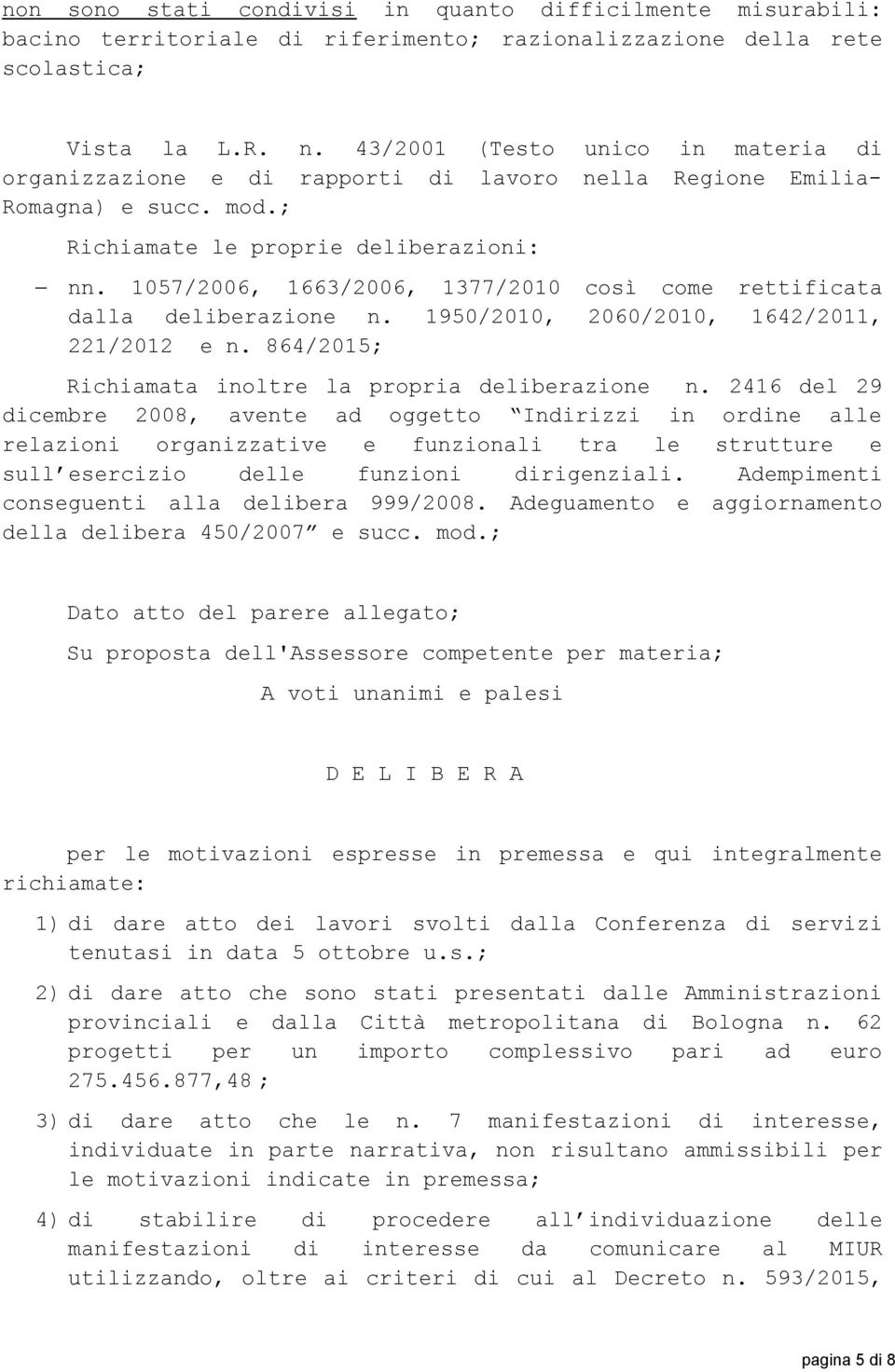 1057/2006, 1663/2006, 1377/2010 così come rettificata dalla deliberazione n. 1950/2010, 2060/2010, 1642/2011, 221/2012 e n. 864/2015; Richiamata inoltre la propria deliberazione n.