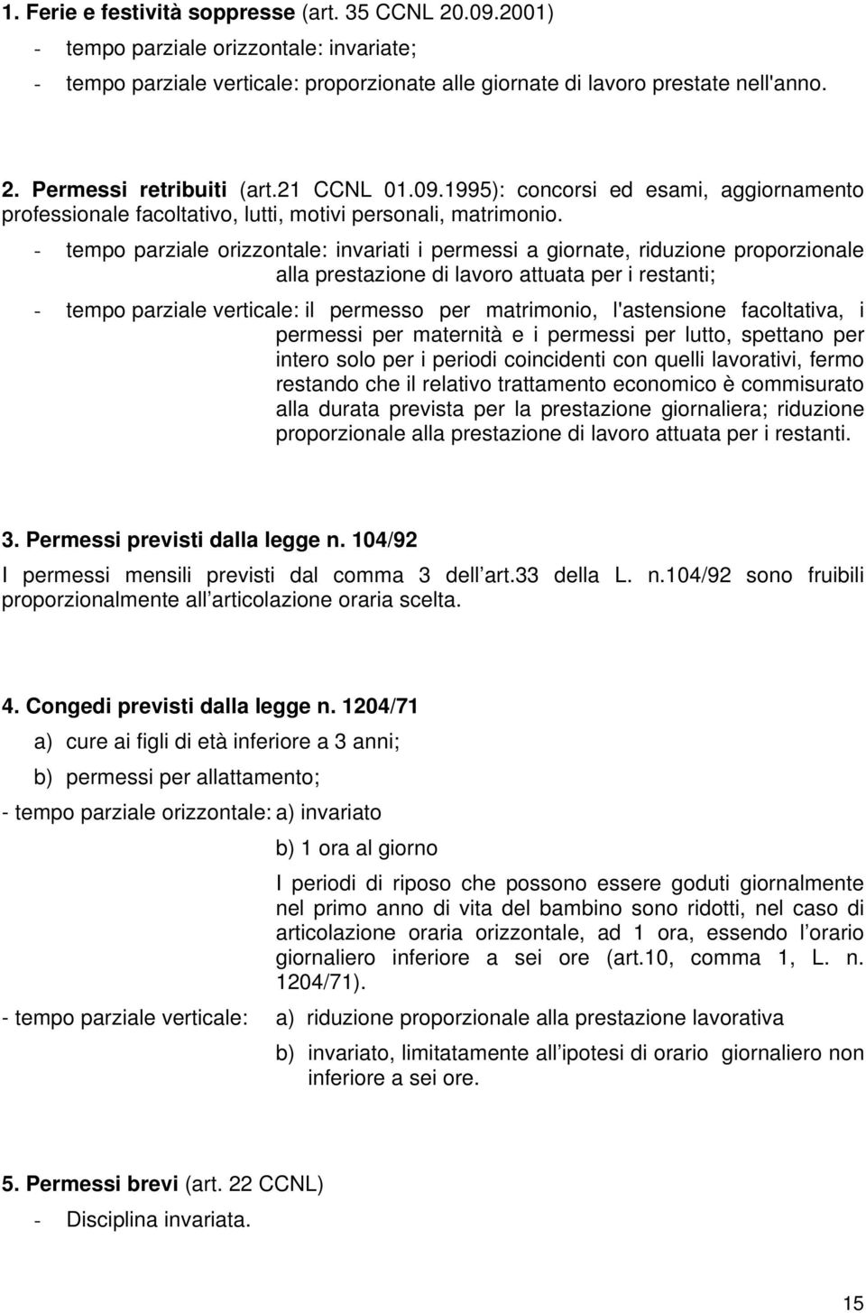 - tempo parziale orizzontale: invariati i permessi a giornate, riduzione proporzionale alla prestazione di lavoro attuata per i restanti; - tempo parziale verticale: il permesso per matrimonio,