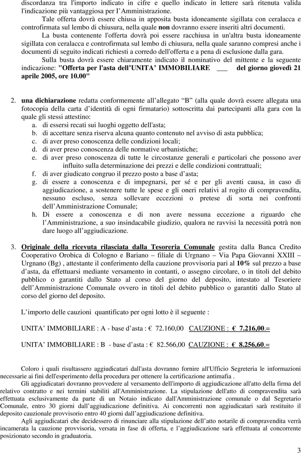 La busta contenente l'offerta dovrà poi essere racchiusa in un'altra busta idoneamente sigillata con ceralacca e controfirmata sul lembo di chiusura, nella quale saranno compresi anche i documenti di