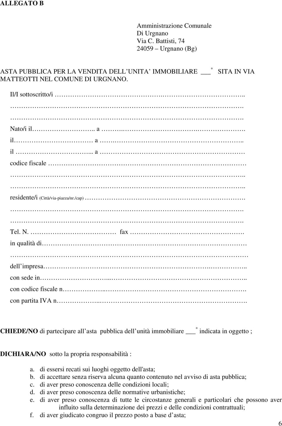 .... con codice fiscale n... con partita IVA n... CHIEDE/NO di partecipare all asta pubblica dell unità immobiliare * indicata in oggetto ; DICHIARA/NO sotto la propria responsabilità : a.