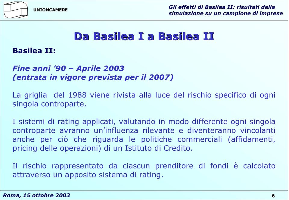 I sistemi di rating applicati, valutando in modo differente ogni singola controparte avranno un influenza rilevante e diventeranno vincolanti