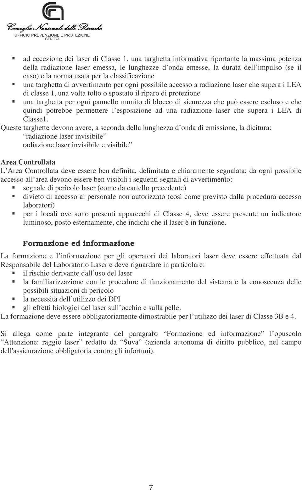 per ogni pannello munito di blocco di sicurezza che può essere escluso e che quindi potrebbe permettere l esposizione ad una radiazione laser che supera i LEA di Classe1.