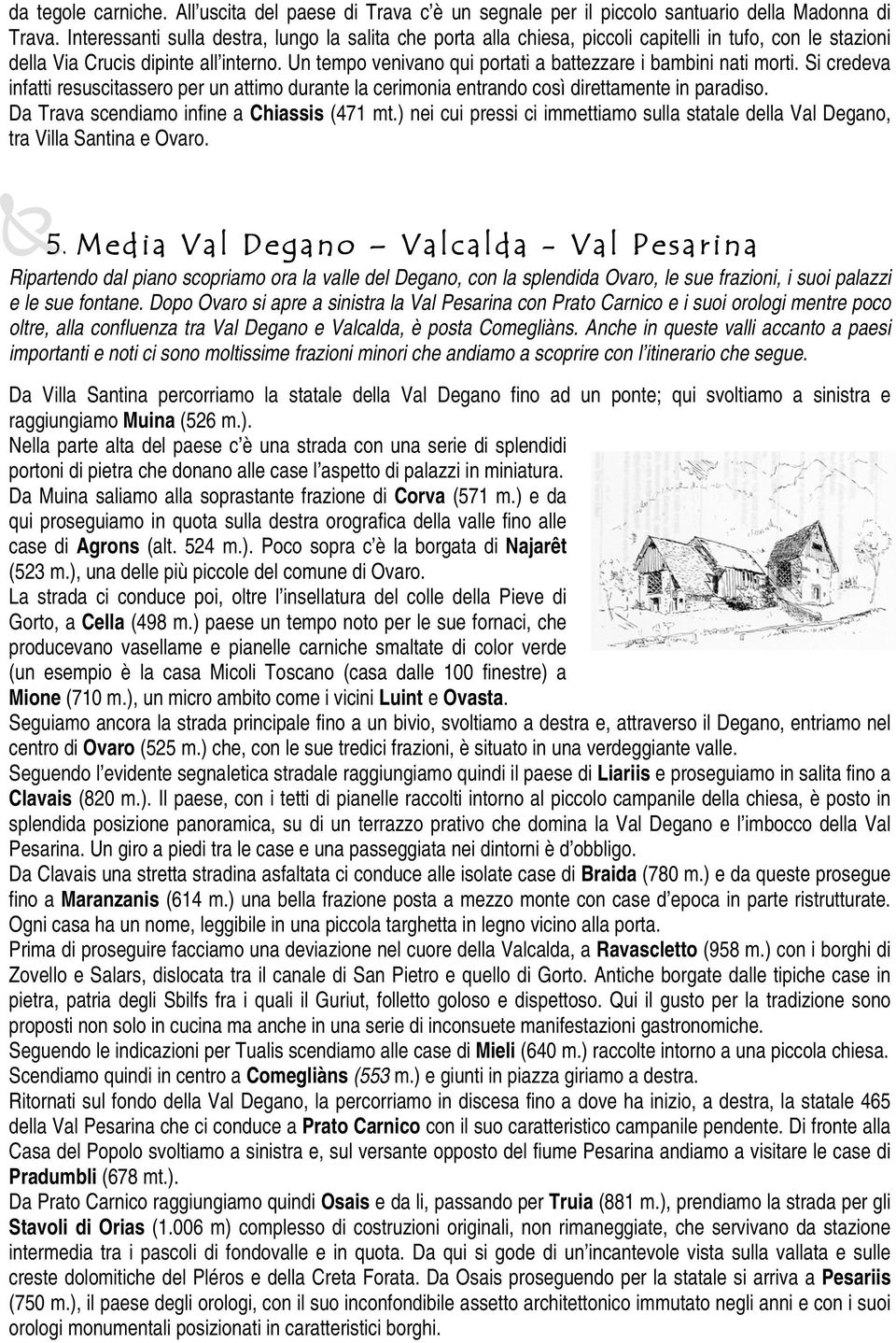 Un tempo venivano qui portati a battezzare i bambini nati morti. Si credeva infatti resuscitassero per un attimo durante la cerimonia entrando così direttamente in paradiso.