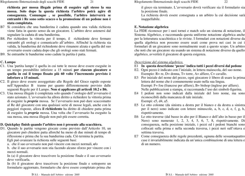 B7 Si considera che una bandierina è caduta quando una valida richiesta viene fatta in questo senso da un giocatore. L arbitro deve astenersi dal segnalare la caduta di una bandierina. B8.