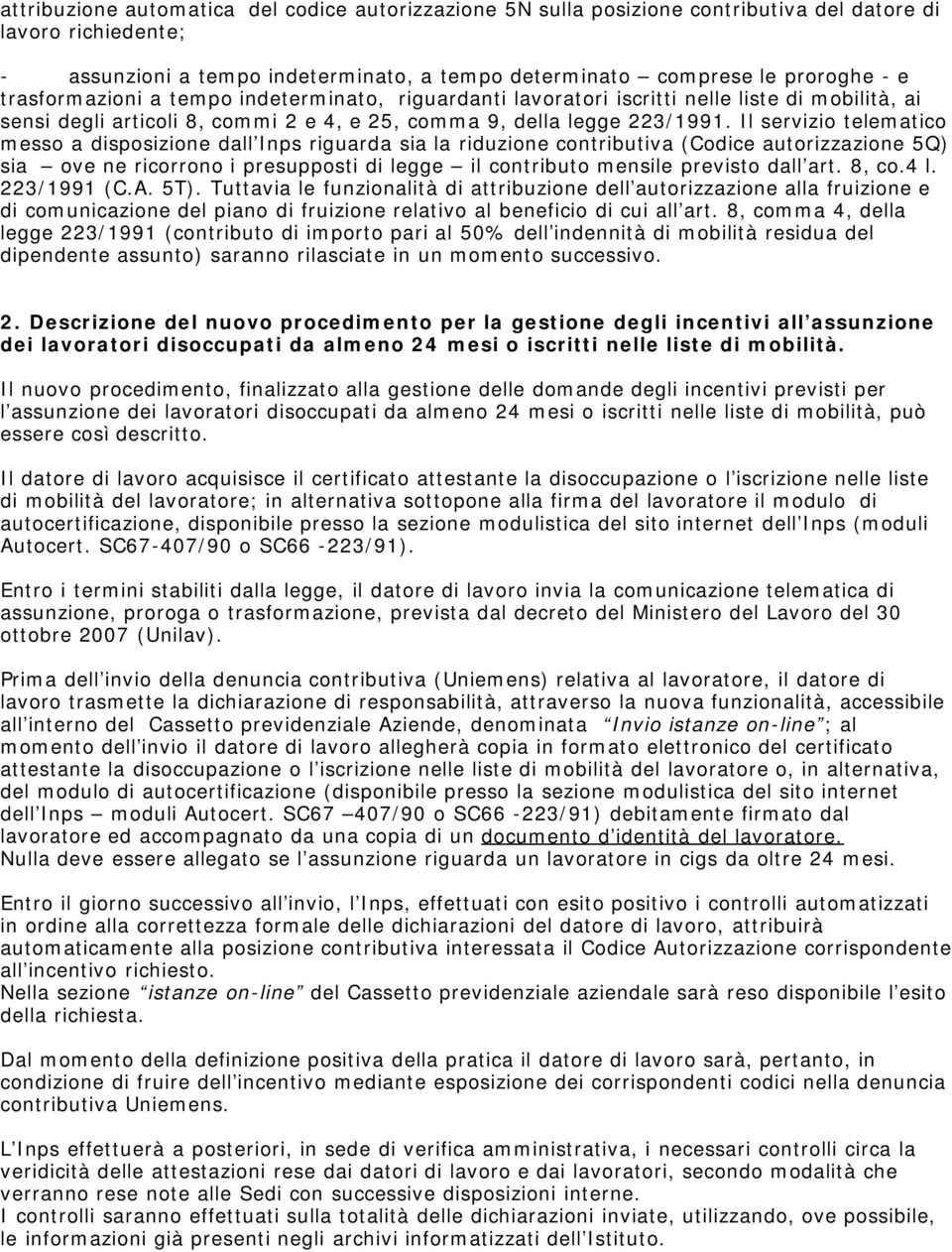 Il servizio telematico messo a disposizione dall Inps riguarda sia la riduzione contributiva (Codice autorizzazione 5Q) sia ove ne ricorrono i presupposti di legge il contributo mensile previsto dall