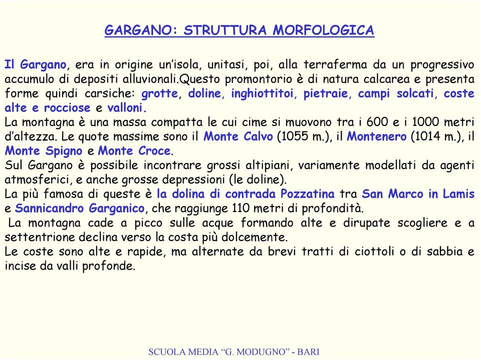 La montagna è una massa compatta le cui cime si muovono tra i 600 e i 1000 metri d altezza. Le quote massime sono il Monte Calvo (1055 m.), il Montenero (1014 m.), il Monte Spigno e Monte Croce.