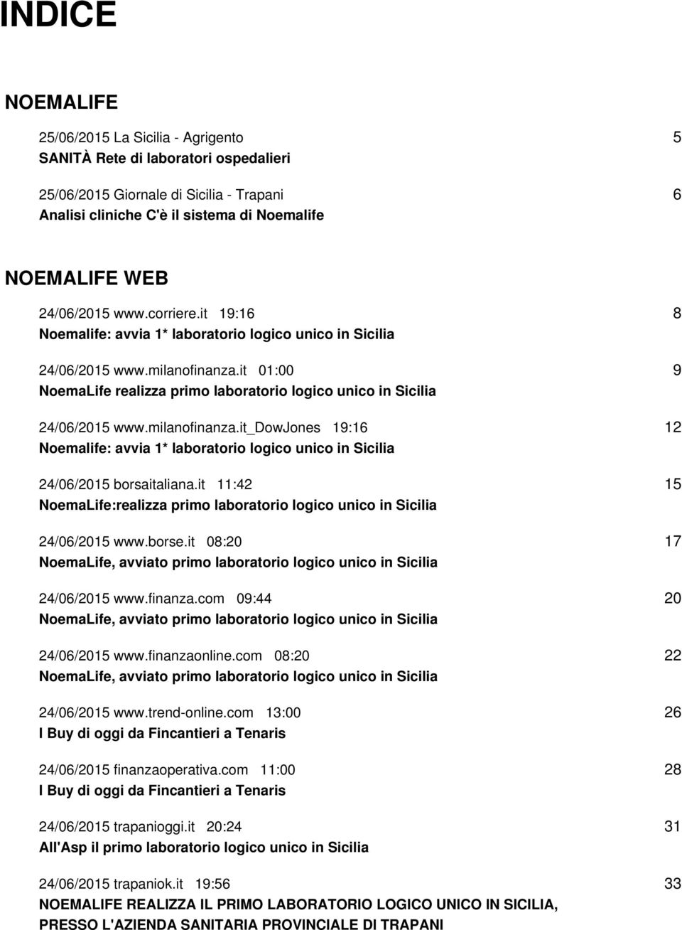 it 01:00 NoemaLife realizza primo laboratorio logico unico in Sicilia 24/06/2015 www.milanofinanza.it_dowjones 19:16 Noemalife: avvia 1* laboratorio logico unico in Sicilia 24/06/2015 borsaitaliana.