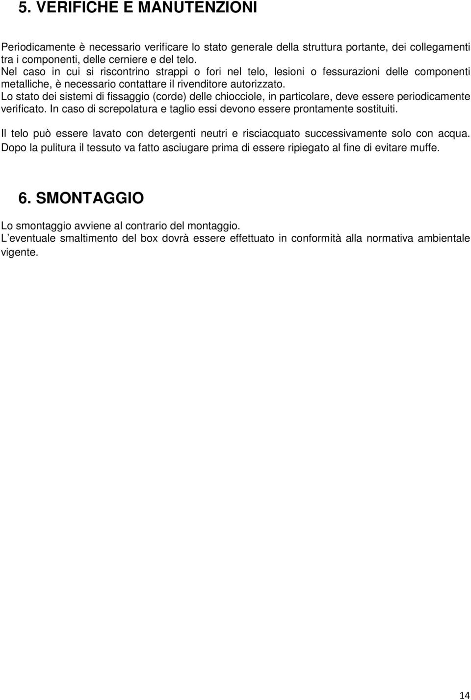 Lo stato dei sistemi di fissaggio (corde) delle chiocciole, in particolare, deve essere periodicamente verificato. In caso di screpolatura e taglio essi devono essere prontamente sostituiti.