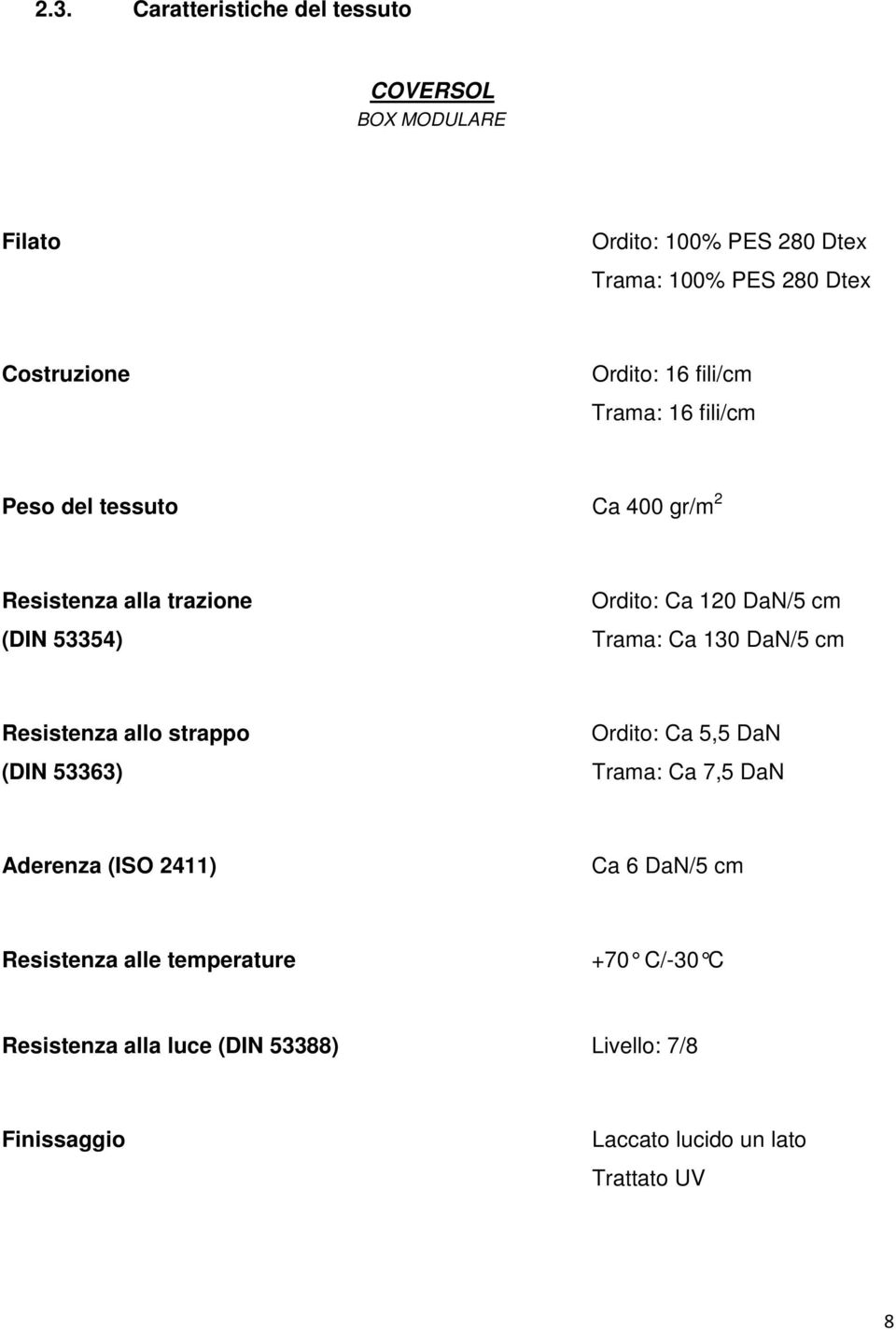 Trama: Ca 130 DaN/5 cm Resistenza allo strappo (DIN 53363) Ordito: Ca 5,5 DaN Trama: Ca 7,5 DaN Aderenza (ISO 2411) Ca 6 DaN/5 cm