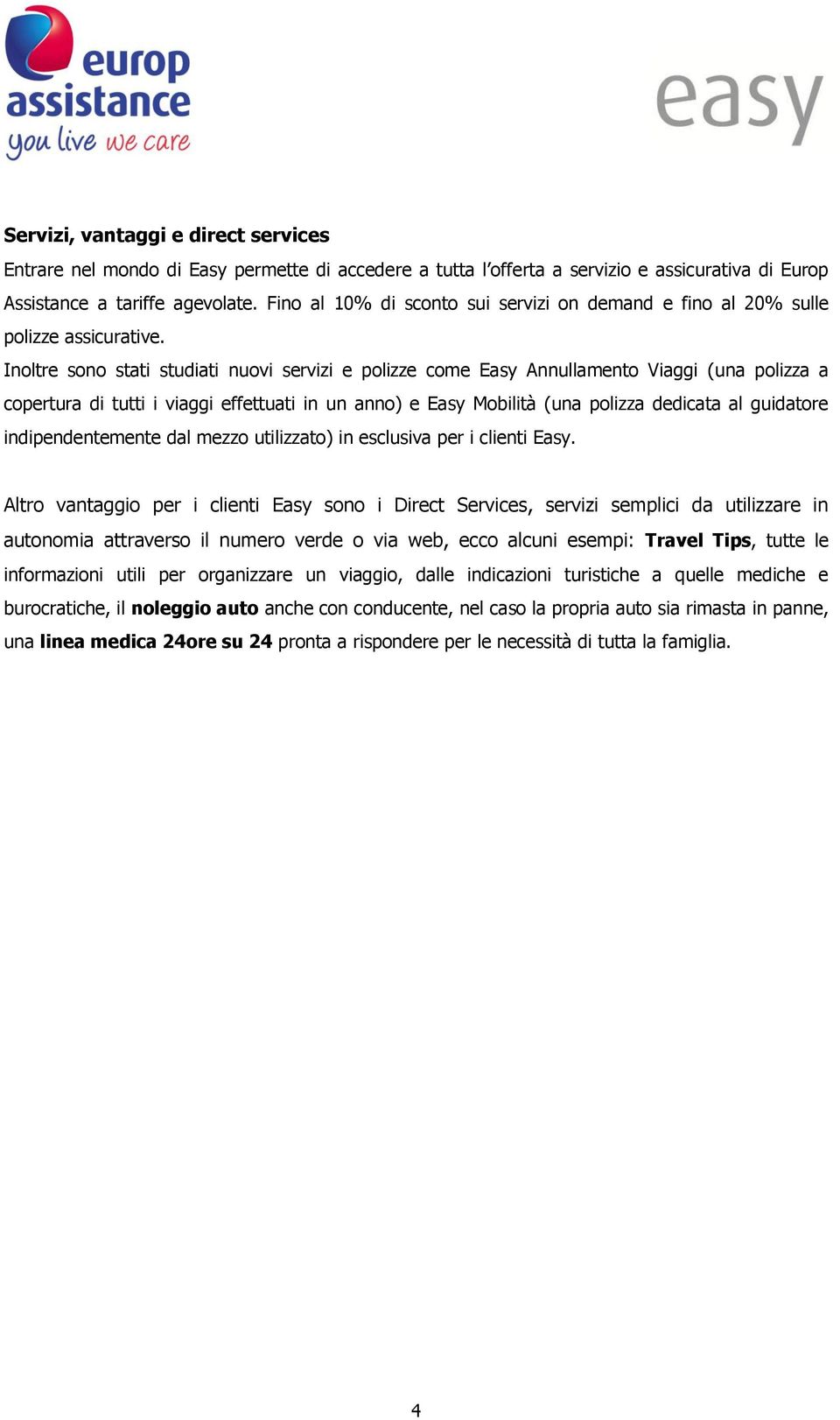 Inoltre sono stati studiati nuovi servizi e polizze come Easy Annullamento Viaggi (una polizza a copertura di tutti i viaggi effettuati in un anno) e Easy Mobilità (una polizza dedicata al guidatore