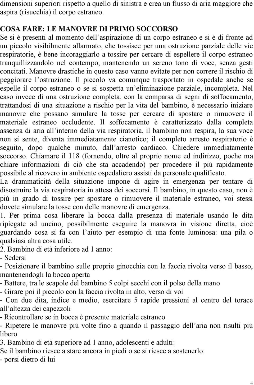 parziale delle vie respiratorie, è bene incoraggiarlo a tossire per cercare di espellere il corpo estraneo tranquillizzandolo nel contempo, mantenendo un sereno tono di voce, senza gesti concitati.