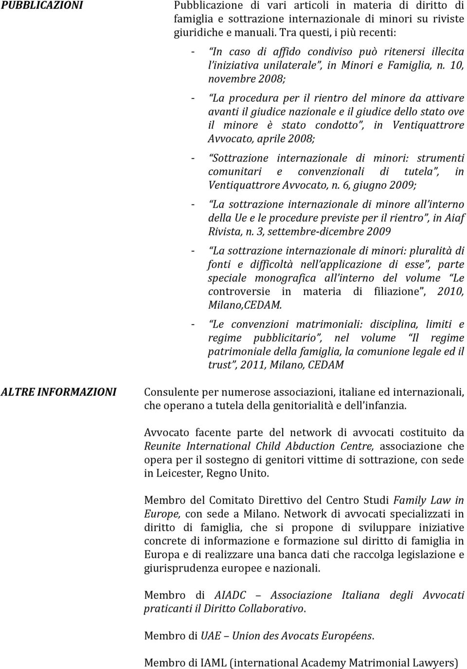 10, novembre 2008; - La procedura per il rientro del minore da attivare avanti il giudice nazionale e il giudice dello stato ove il minore è stato condotto, in Ventiquattrore Avvocato, aprile 2008; -