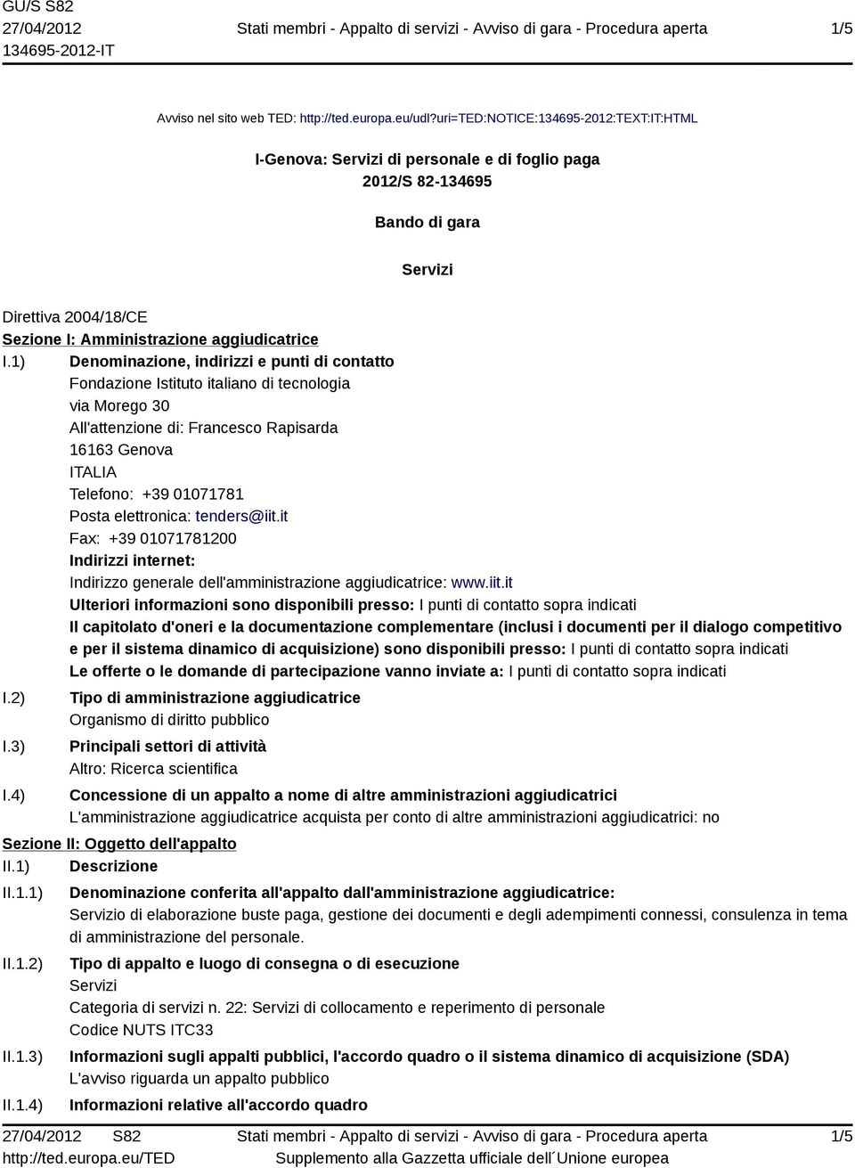 1) Denominazione, indirizzi e punti di contatto Fondazione Istituto italiano di tecnologia via Morego 30 All'attenzione di: Francesco Rapisarda 16163 Genova Telefono: +39 01071781 Posta elettronica: