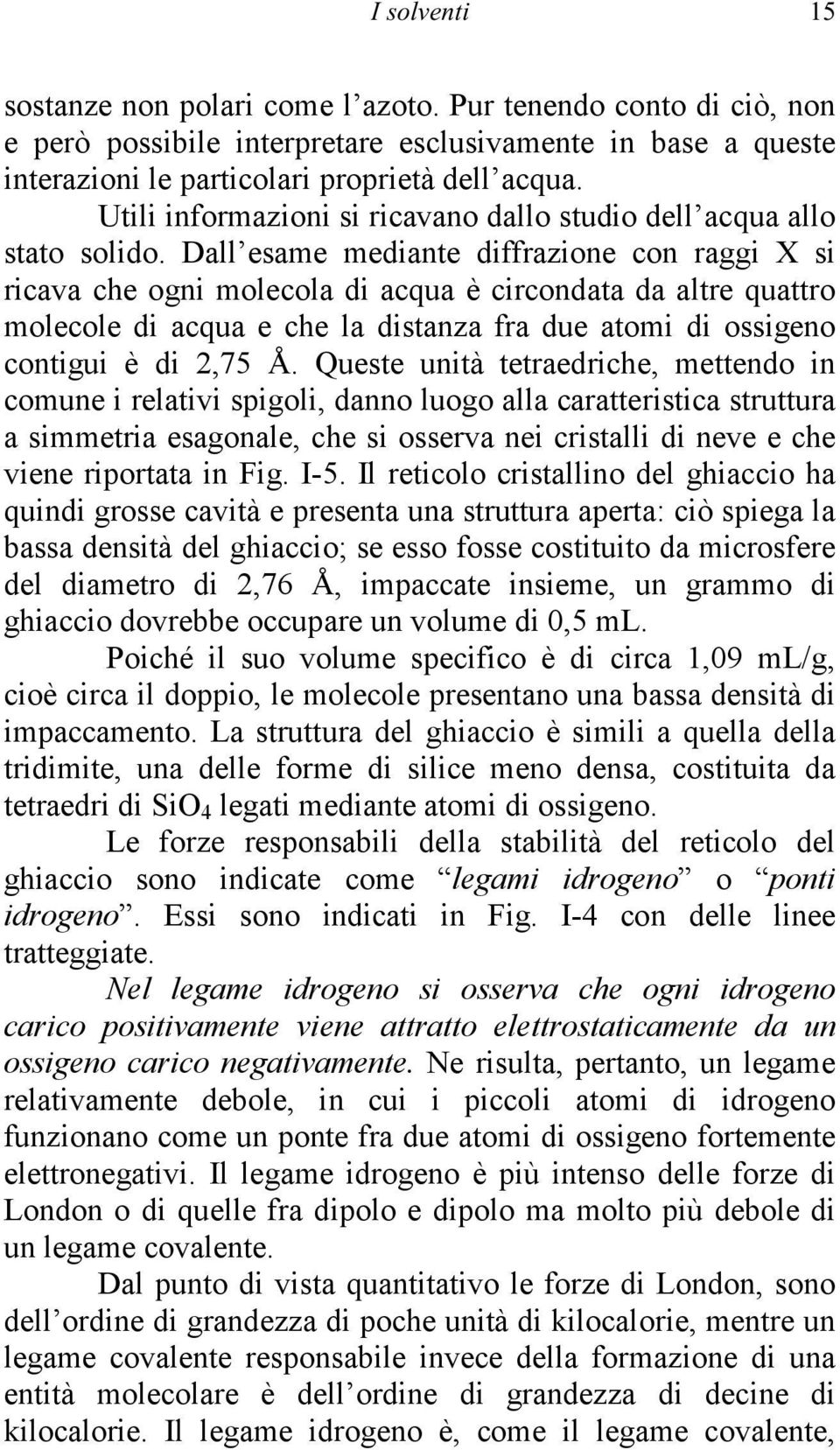 Dall esame mediante diffrazione con raggi X si ricava che ogni molecola di acqua è circondata da altre quattro molecole di acqua e che la distanza fra due atomi di ossigeno contigui è di 2,75 Å.