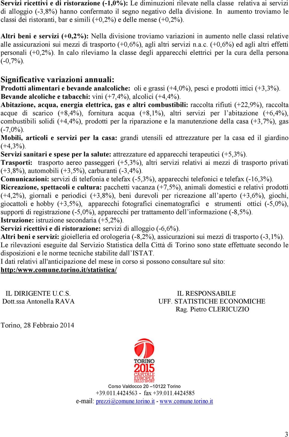 Altri beni e servizi (+0,2%): Nella divisione troviamo variazioni in aumento nelle classi relative alle assicurazioni sui mezzi di trasporto (+0,6%), agli altri servizi n.a.c. (+0,6%) ed agli altri effetti personali (+0,2%).