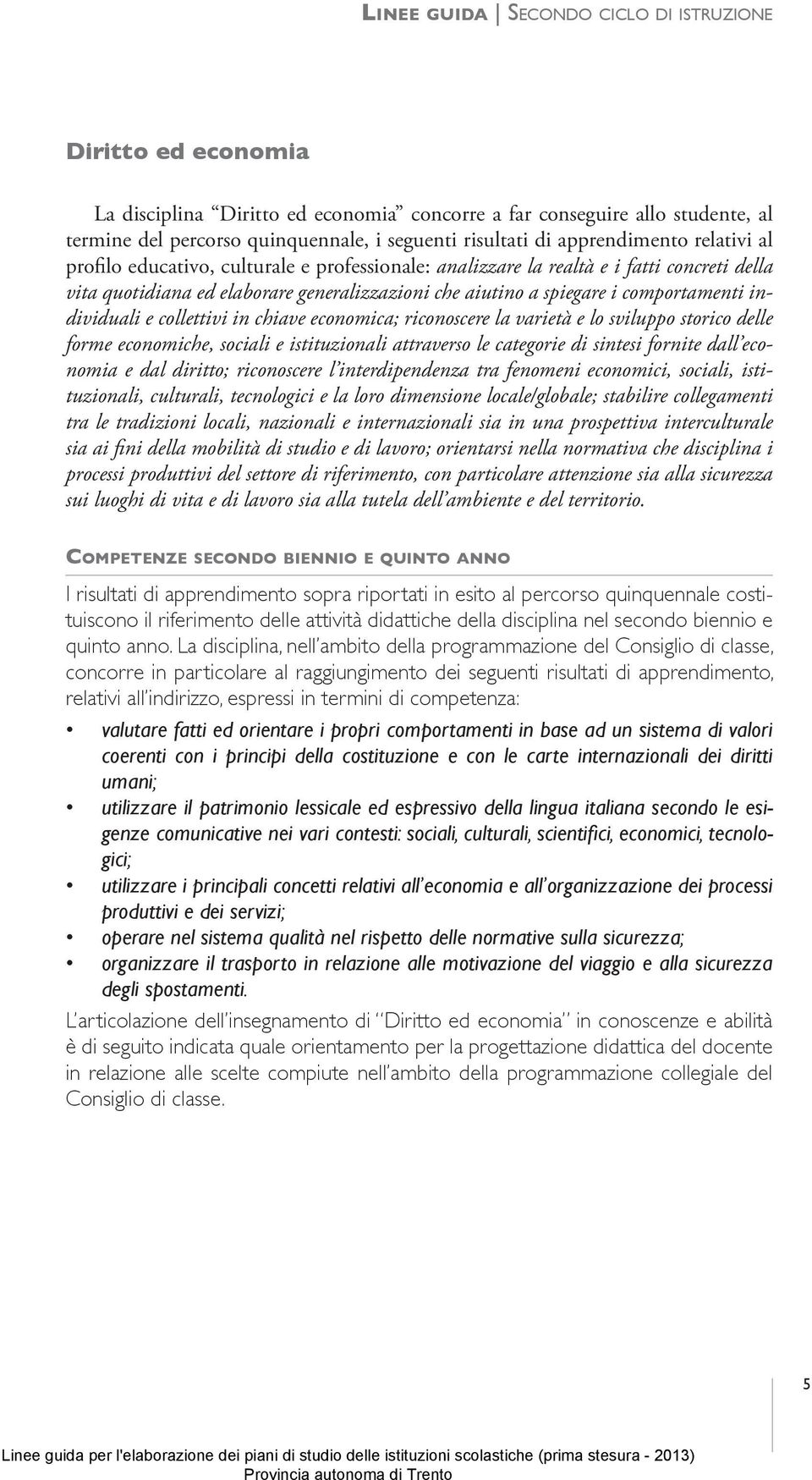 comportamenti individuali e collettivi in chiave economica; riconoscere la varietà e lo sviluppo storico delle forme economiche, sociali e istituzionali attraverso le categorie di sintesi fornite