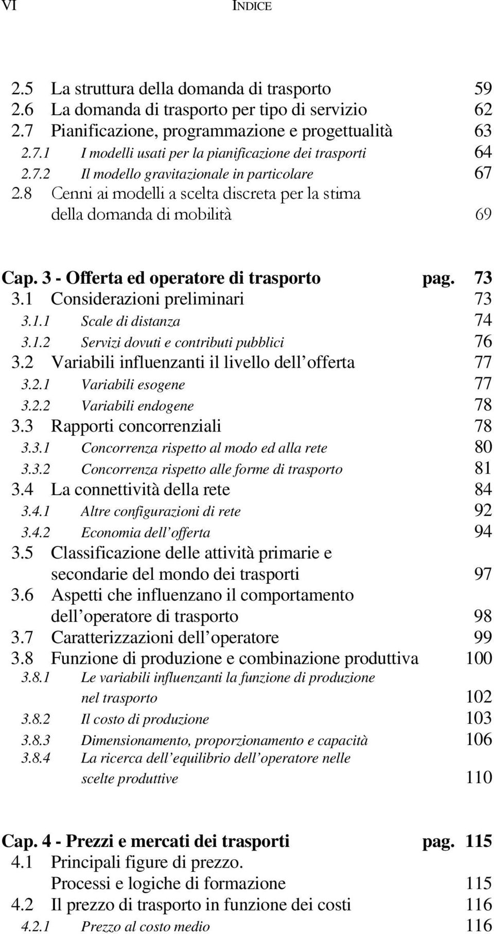 1 Considerazioni preliminari 73 3.1.1 Scale di distanza 74 3.1.2 Servizi dovuti e contributi pubblici 76 3.2 Variabili influenzanti il livello dell offerta 77 3.2.1 Variabili esogene 77 3.2.2 Variabili endogene 78 3.