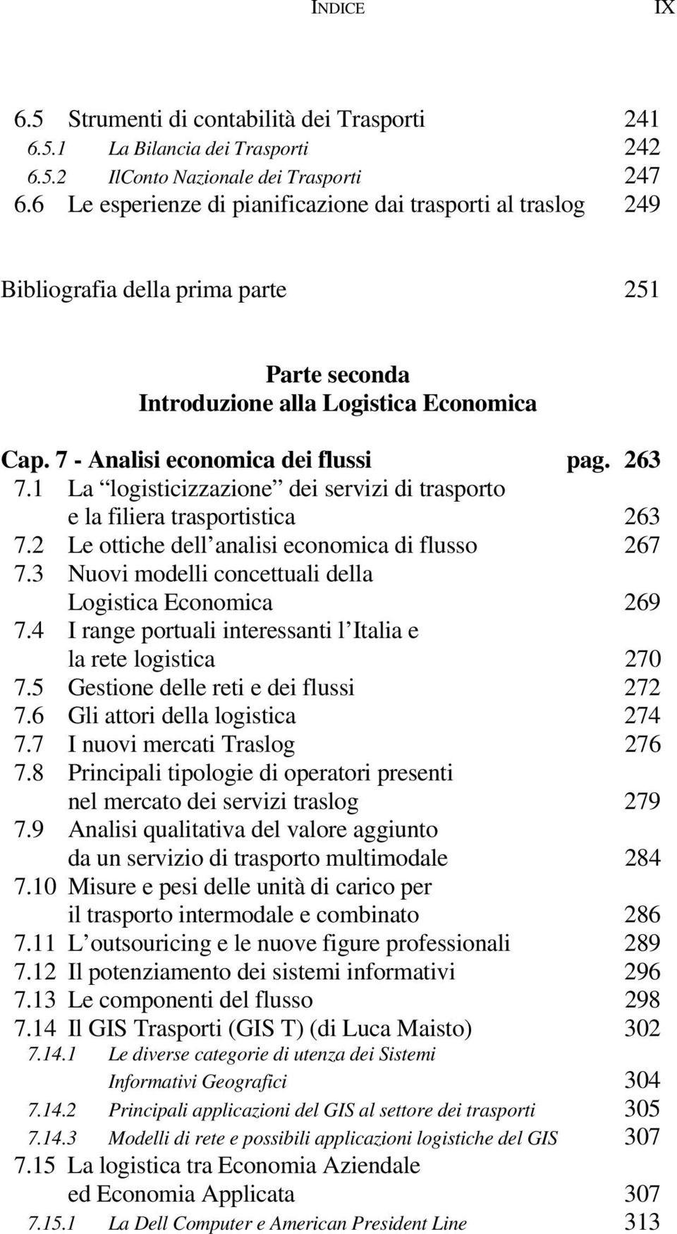 1 La logisticizzazione dei servizi di trasporto e la filiera trasportistica 263 7.2 Le ottiche dell analisi economica di flusso 267 7.3 Nuovi modelli concettuali della Logistica Economica 269 7.