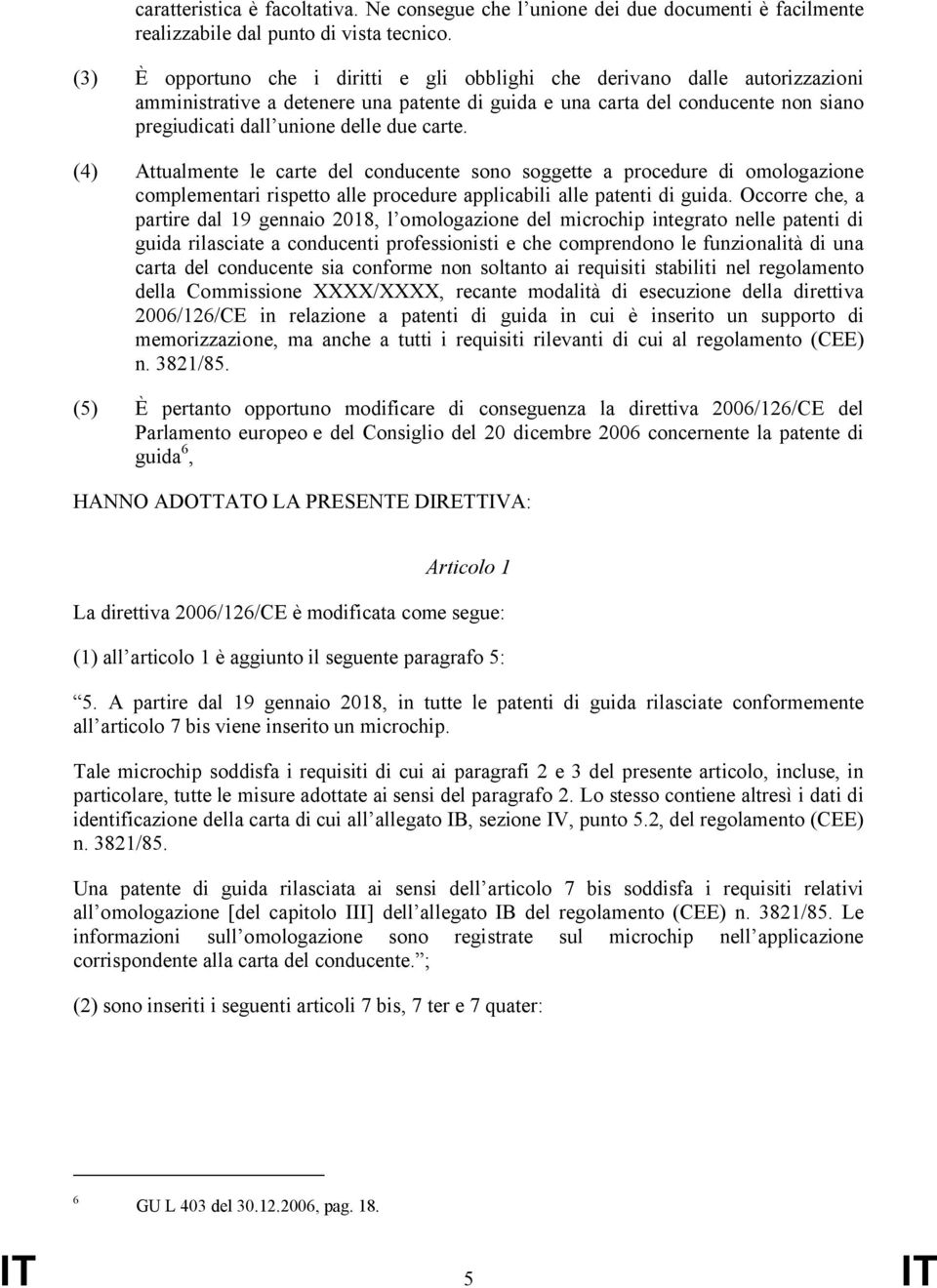 carte. (4) Attualmente le carte del conducente sono soggette a procedure di omologazione complementari rispetto alle procedure applicabili alle patenti di guida.