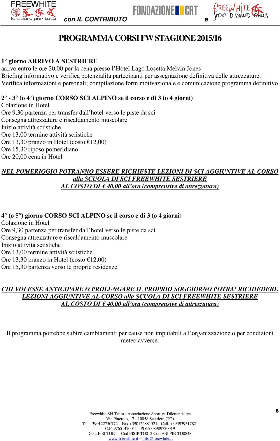 Verifica informazioni e personali; compilazione form motivazionale e comunicazione programma definitivo 2-3 (o 4 ) giorno CORSO SCI ALPINO se il corso e di 3 (o 4 giorni) Colazione in Hotel Ore 9,30