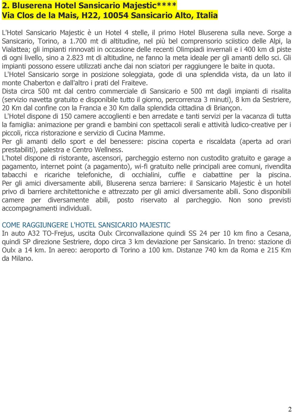 700 mt di altitudine, nel più bel comprensorio sciistico delle Alpi, la Vialattea; gli impianti rinnovati in occasione delle recenti Olimpiadi invernali e i 400 km di piste di ogni livello, sino a 2.