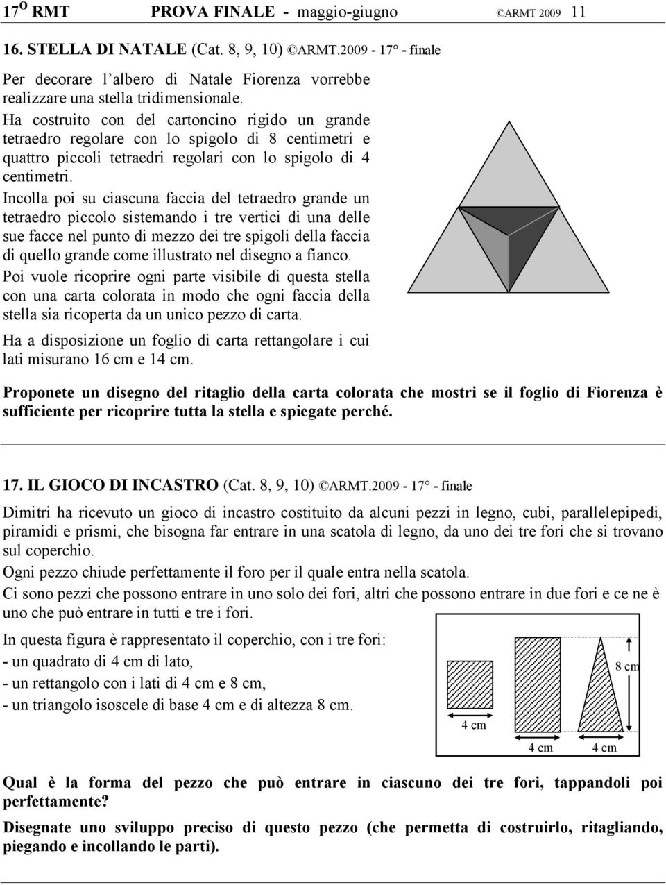 Incolla poi su ciascuna faccia del tetraedro grande un tetraedro piccolo sistemando i tre vertici di una delle sue facce nel punto di mezzo dei tre spigoli della faccia di quello grande come