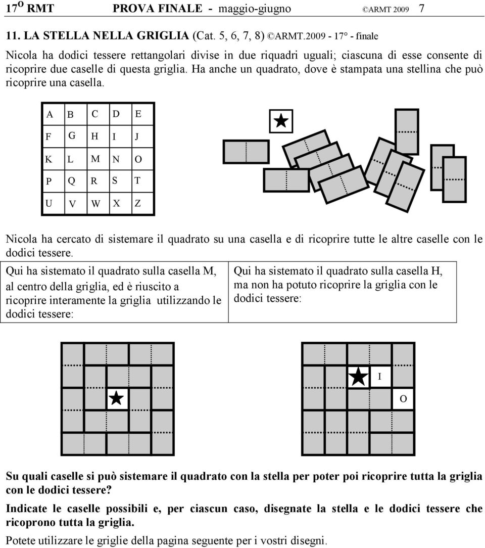 Ha anche un quadrato, dove è stampata una stellina che può ricoprire una casella. Nicola ha cercato di sistemare il quadrato su una casella e di ricoprire tutte le altre caselle con le dodici tessere.