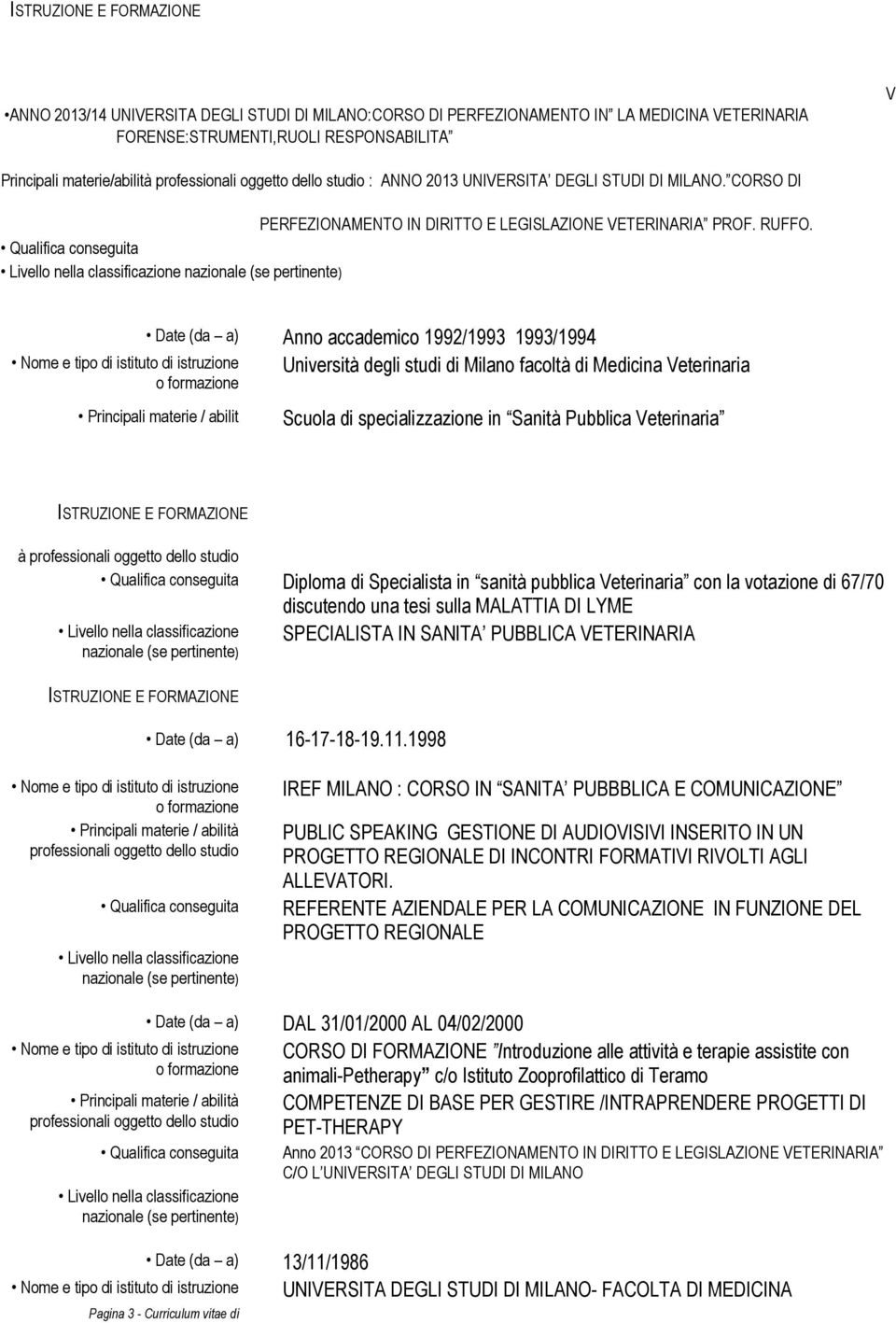 Date (da a) Anno accademico 1992/1993 1993/1994 Università degli studi di Milano facoltà di Medicina Veterinaria Principali materie / abilit Scuola di specializzazione in Sanità Pubblica Veterinaria