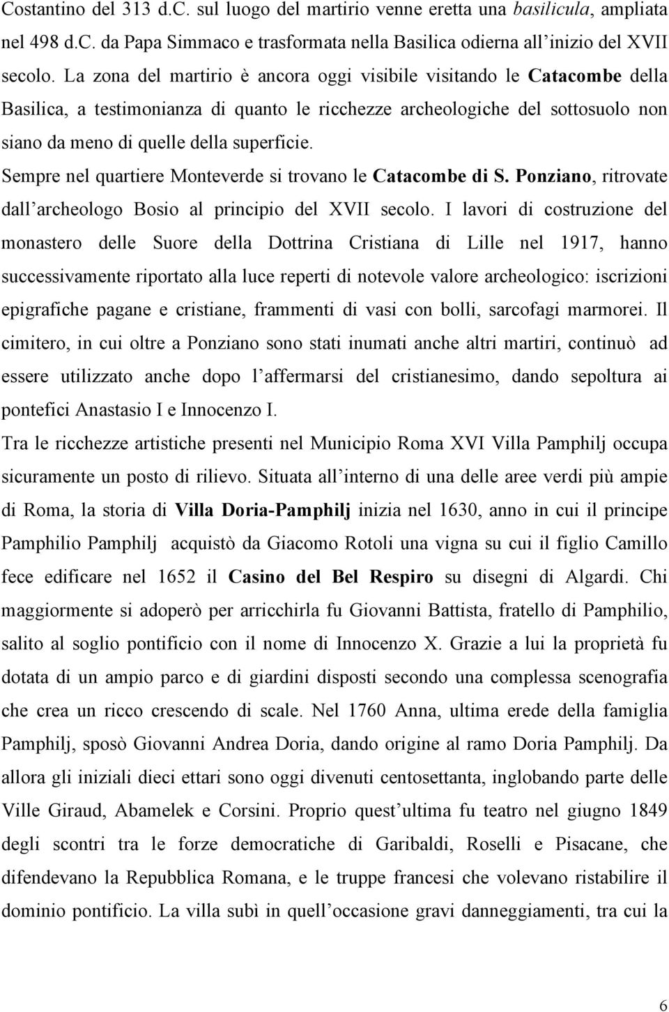 Sempre nel quartiere Monteverde si trovano le Catacombe di S. Ponziano, ritrovate dall archeologo Bosio al principio del XVII secolo.