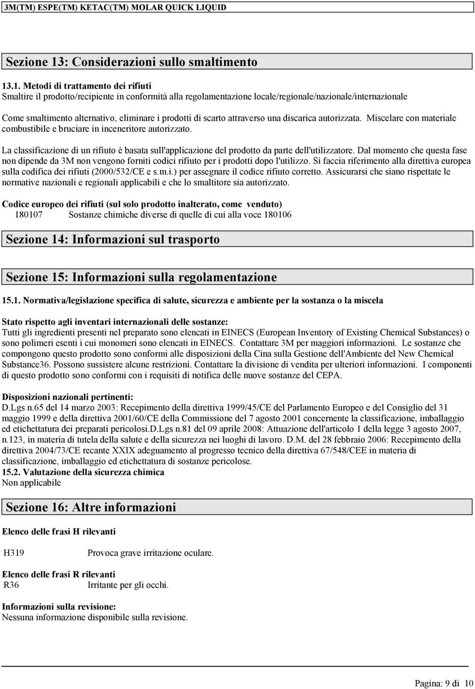 .1. Metodi di trattamento dei rifiuti Smaltire il prodotto/recipiente in conformità alla regolamentazione locale/regionale/nazionale/internazionale Come smaltimento alternativo, eliminare i prodotti