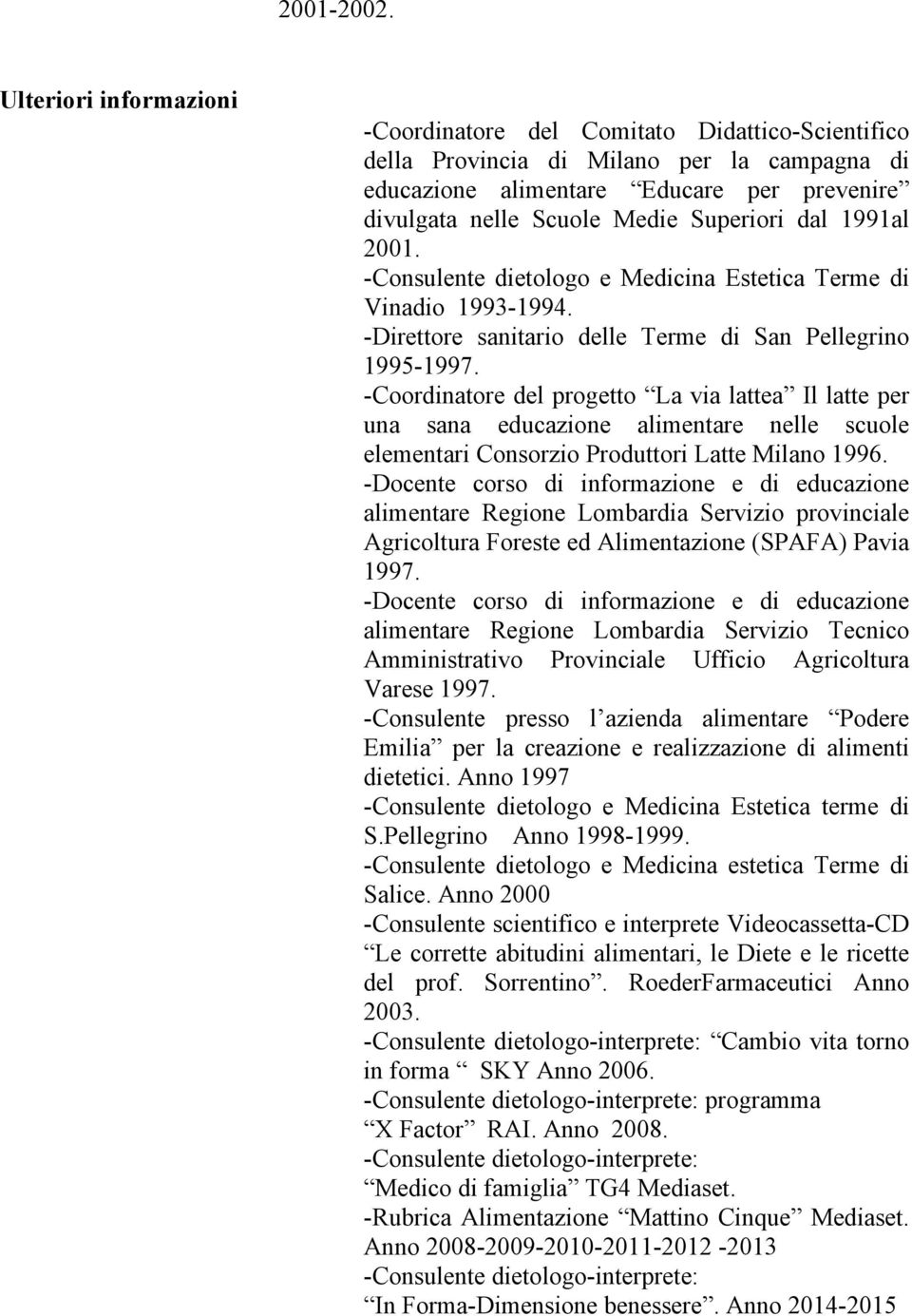 dal 1991al 2001. -Consulente dietologo e Medicina Estetica Terme di Vinadio 1993-1994. -Direttore sanitario delle Terme di San Pellegrino 1995-1997.