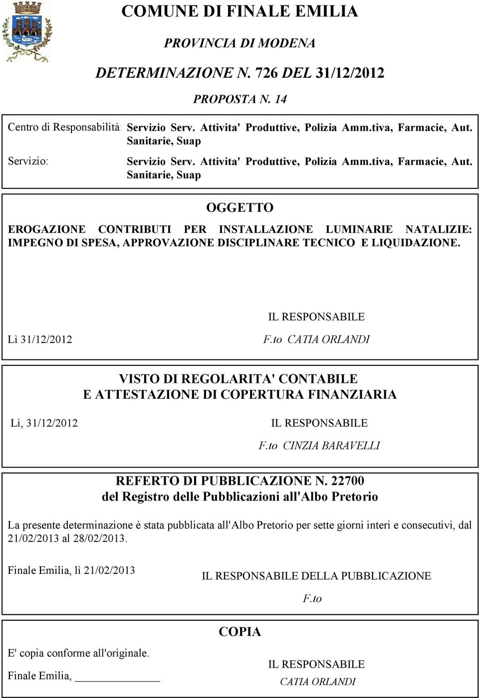 Sanitarie, Suap OGGETTO EROGAZIONE CONTRIBUTI PER INSTALLAZIONE LUMINARIE NATALIZIE: IMPEGNO DI SPESA, APPROVAZIONE DISCIPLINARE TECNICO E LIQUIDAZIONE. IL RESPONSABILE Lì 31/12/2012 F.