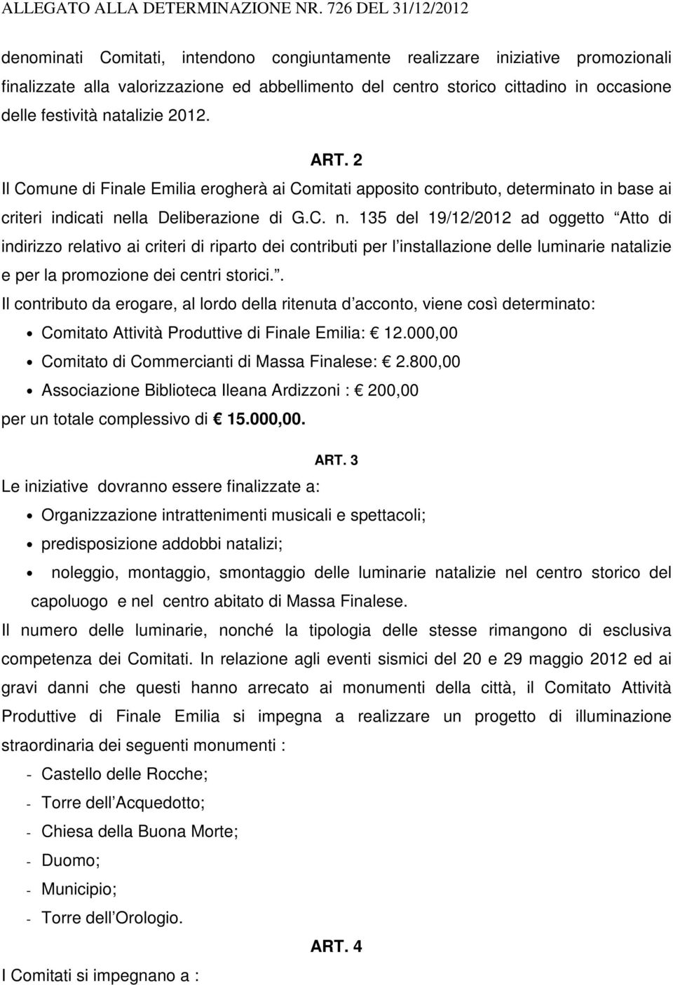 festività natalizie 2012. ART. 2 Il Comune di Finale Emilia erogherà ai Comitati apposito contributo, determinato in base ai criteri indicati nella Deliberazione di G.C. n. 135 del 19/12/2012 ad oggetto Atto di indirizzo relativo ai criteri di riparto dei contributi per l installazione delle luminarie natalizie e per la promozione dei centri storici.