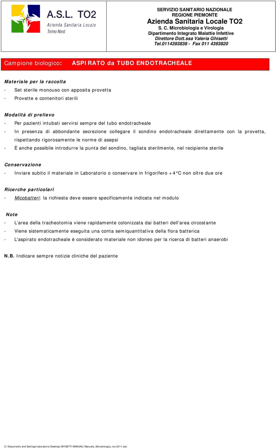 tagliata sterilmente, nel recipiente sterile - Inviare subito il materiale in Laboratorio o conservare in frigorifero +4 C non oltre due ore Ricerche particolari - Micobatteri: la richiesta deve