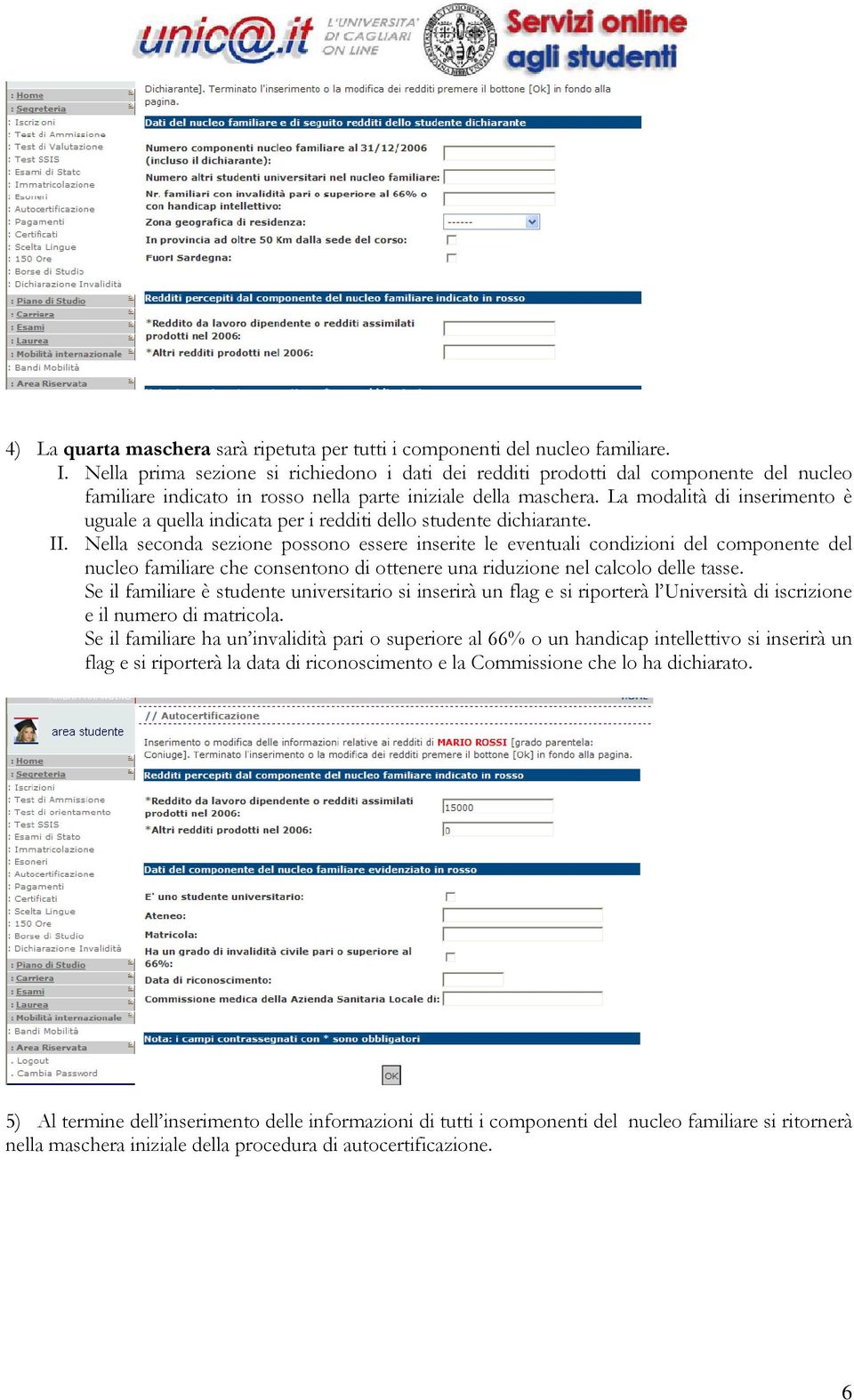 La modalità di inserimento è uguale a quella indicata per i redditi dello studente dichiarante. II.