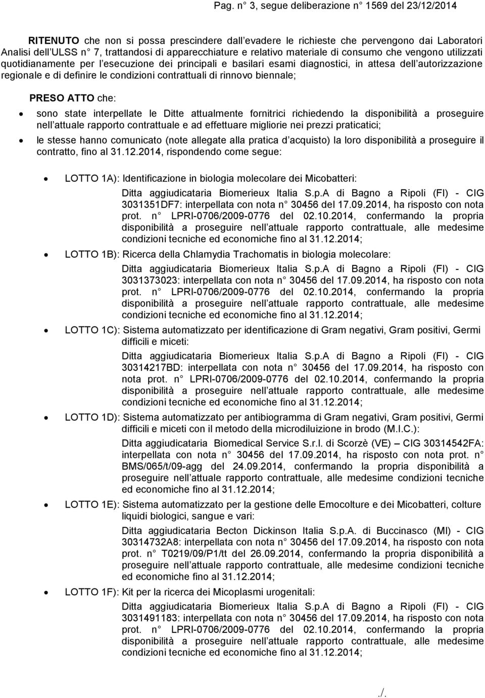 condizioni contrattuali di rinnovo biennale; PRESO ATTO che: sono state interpellate le Ditte attualmente fornitrici richiedendo la disponibilità a proseguire nell attuale rapporto contrattuale e ad