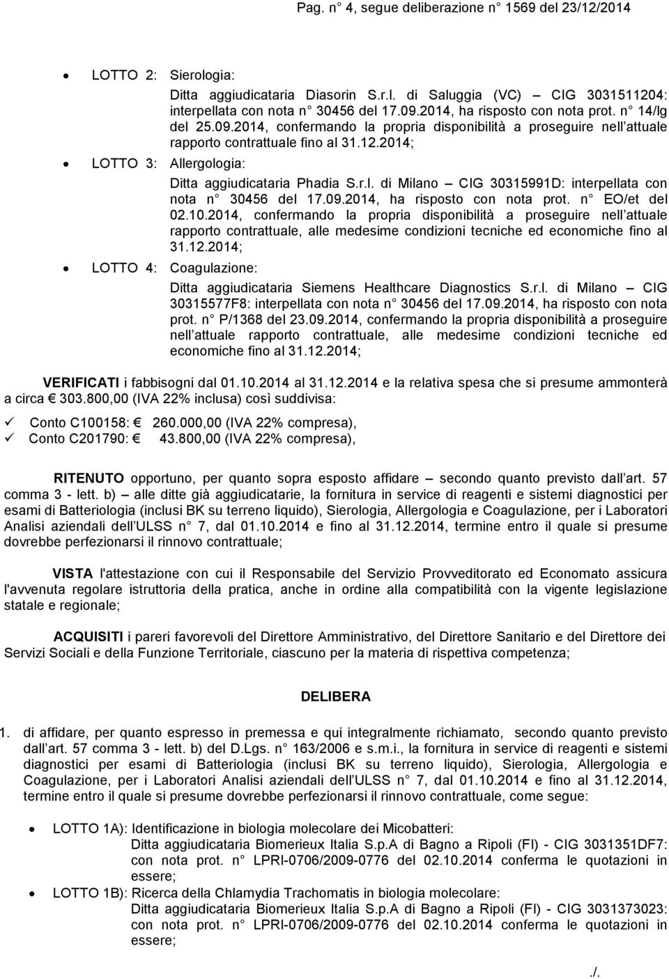2014; LOTTO 3: Allergologia: Ditta aggiudicataria Phadia S.r.l. di Milano CIG 30315991D: interpellata con nota n 30456 del 17.09.2014, ha risposto con nota prot. n EO/et del 02.10.
