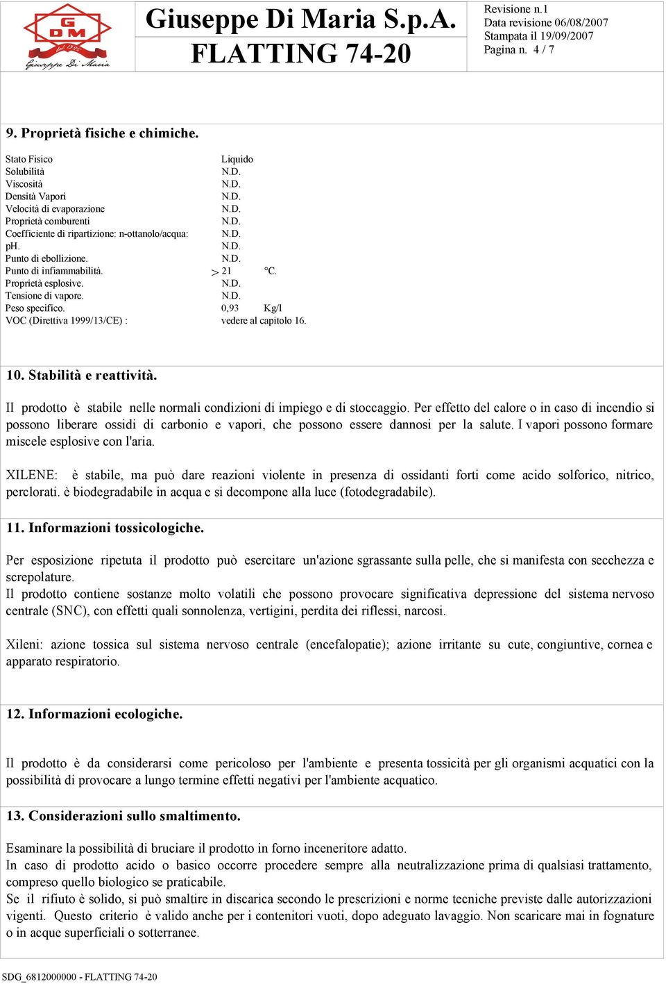 Punto di infiammabilità. > 21 C. Proprietà esplosive. Tensione di vapore. Peso specifico. 0,93 Kg/l VOC (Direttiva 1999/13/CE) : vedere al capitolo 16. 10. Stabilità e reattività.